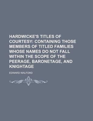 Book cover for Hardwicke's Titles of Courtesy; Containing Those Members of Titled Families Whose Names Do Not Fall Within the Scope of the Peerage, Baronetage, and Knightage