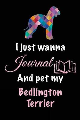 Book cover for I Just Wanna Journal And Pet My Bedlington Terrier