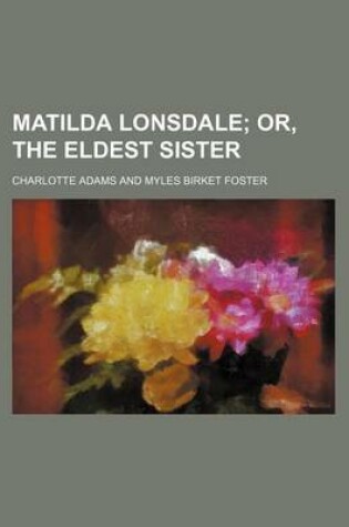 Cover of Matilda Lonsdale; Or, the Eldest Sister