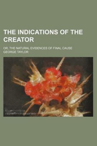 Cover of The Indications of the Creator; Or, the Natural Evidences of Final Cause