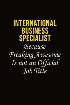 Book cover for International Business Specialist Because Freaking Awesome Is Not An Official Job Title
