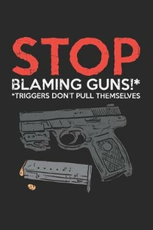 Cover of Stop Blaming Guns Triggers Don't Pull Themselves