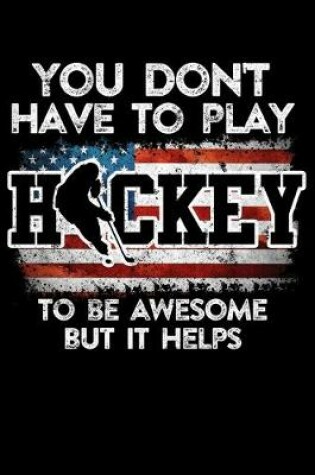Cover of American Hockey Player Game Statistics Notebook You Don't Have To Play Hockey To Be Awesome But It Helps
