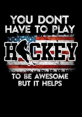 Book cover for American Hockey Player Game Statistics Notebook You Don't Have To Play Hockey To Be Awesome But It Helps