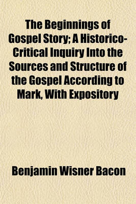 Book cover for The Beginnings of Gospel Story; A Historico-Critical Inquiry Into the Sources and Structure of the Gospel According to Mark, with Expository