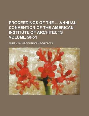 Book cover for Proceedings of the Annual Convention of the American Institute of Architects Volume 50-51