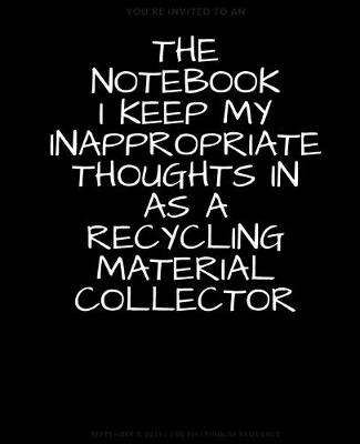 Book cover for The Notebook I Keep My Inappropriate Thoughts In As A Recycling Material Collector, BLANK - JOURNAL - NOTEBOOK - COLLEGE RULE LINED - 7.5" X 9.25" -150 pages