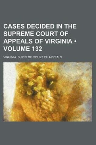 Cover of Cases Decided in the Supreme Court of Appeals of Virginia (Volume 132)