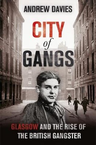 Cover of City of Gangs: Glasgow and the Rise of the British Gangster