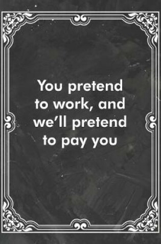 Cover of You pretend to work, and we'll pretend to pay you