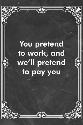 Book cover for You pretend to work, and we'll pretend to pay you