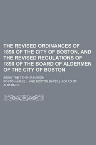 Cover of The Revised Ordinances of 1890 of the City of Boston, and the Revised Regulations of 1890 of the Board of Aldermen of the City of Boston; Being the Tenth Revision