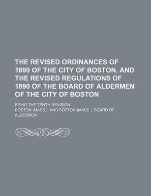 Book cover for The Revised Ordinances of 1890 of the City of Boston, and the Revised Regulations of 1890 of the Board of Aldermen of the City of Boston; Being the Tenth Revision