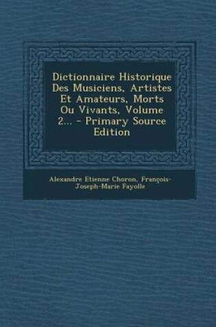 Cover of Dictionnaire Historique Des Musiciens, Artistes Et Amateurs, Morts Ou Vivants, Volume 2... - Primary Source Edition