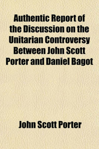 Cover of Authentic Report of the Discussion on the Unitarian Controversy Between John Scott Porter and Daniel Bagot