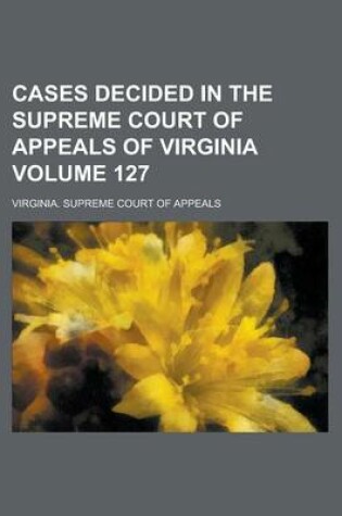 Cover of Cases Decided in the Supreme Court of Appeals of Virginia Volume 127