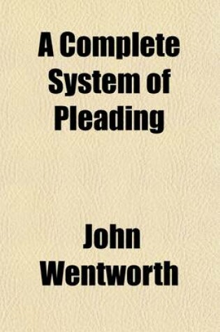 Cover of A Complete System of Pleading Volume 10; Comprehending the Most Approved Precedents and Forms of Practice Chiefly Consisting of Such as Have Never Before Been Printed with an Index to the Principal Work, Incorporating and Making It a Continuation of Townshen