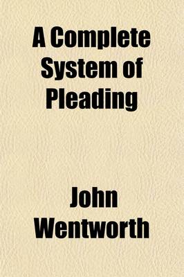 Book cover for A Complete System of Pleading Volume 10; Comprehending the Most Approved Precedents and Forms of Practice Chiefly Consisting of Such as Have Never Before Been Printed with an Index to the Principal Work, Incorporating and Making It a Continuation of Townshen