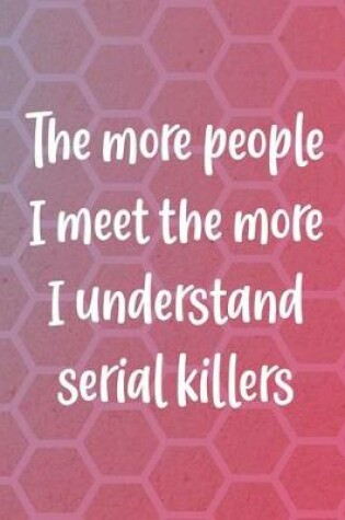 Cover of The More People I Meet The More I Understand Serial Killers