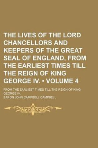 Cover of The Lives of the Lord Chancellors and Keepers of the Great Seal of England, from the Earliest Times Till the Reign of King George IV. (Volume 4); From the Earliest Times Till the Reign of King George IV.