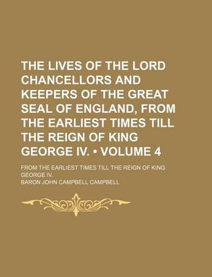 Book cover for The Lives of the Lord Chancellors and Keepers of the Great Seal of England, from the Earliest Times Till the Reign of King George IV. (Volume 4); From the Earliest Times Till the Reign of King George IV.