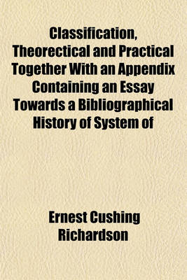 Book cover for Classification, Theorectical and Practical Together with an Appendix Containing an Essay Towards a Bibliographical History of System of