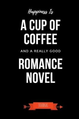 Cover of Happiness Is A Cup Of Coffee And A Really Good Romance Novel Journal