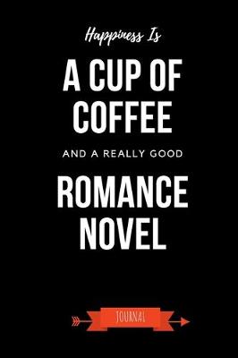 Book cover for Happiness Is A Cup Of Coffee And A Really Good Romance Novel Journal