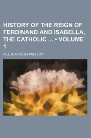 Cover of History of the Reign of Ferdinand and Isabella, the Catholic (Volume 1)
