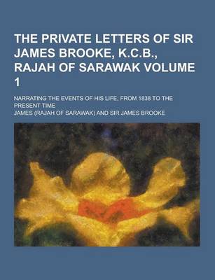 Book cover for The Private Letters of Sir James Brooke, K.C.B., Rajah of Sarawak; Narrating the Events of His Life, from 1838 to the Present Time Volume 1