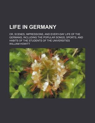 Book cover for Life in Germany; Or, Scenes, Impressions, and Every-Day Life of the Germans, Including the Popular Songs, Sports, and Habits of the Students of the Universities