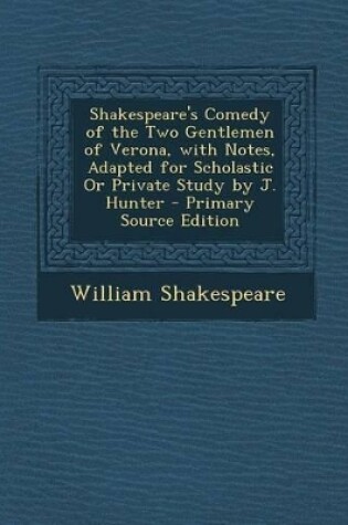 Cover of Shakespeare's Comedy of the Two Gentlemen of Verona, with Notes, Adapted for Scholastic or Private Study by J. Hunter