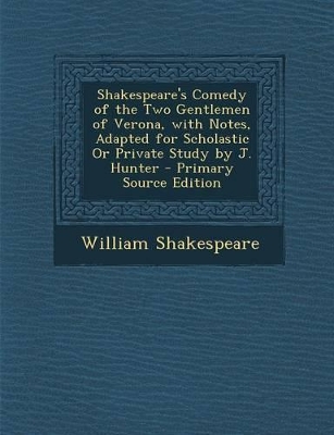 Book cover for Shakespeare's Comedy of the Two Gentlemen of Verona, with Notes, Adapted for Scholastic or Private Study by J. Hunter