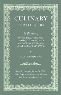 Book cover for Culinary Encyclopaedia - A Dictionary Of Technical Terms, The Names Of All Foods, Food And Cookery Auxillaries, Condiments And Beverages - Specially Adapted For Use By Chefs, Hotel And Restaurant Managers, Cookery Teachers, Housekeepers, Etc.