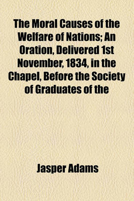 Book cover for The Moral Causes of the Welfare of Nations; An Oration, Delivered 1st November, 1834, in the Chapel, Before the Society of Graduates of the