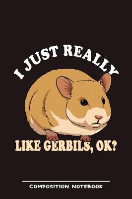 Book cover for I Just Really Like Gerbils, Ok? Composition Notebook