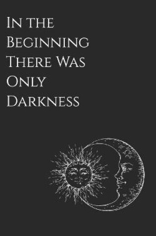 Cover of In the Beginning There Was Only Darkness