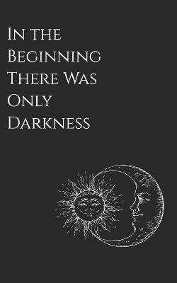 Book cover for In the Beginning There Was Only Darkness