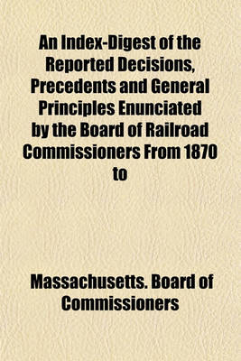 Book cover for An Index-Digest of the Reported Decisions, Precedents and General Principles Enunciated by the Board of Railroad Commissioners from 1870 to