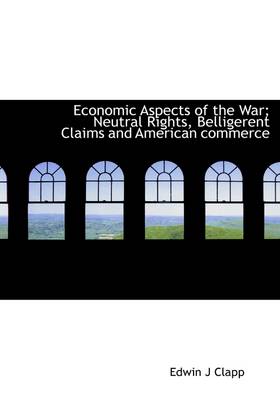 Book cover for Economic Aspects of the War; Neutral Rights, Belligerent Claims and American Commerce