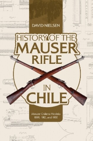 Cover of History of the Mauser Rifle in Chile: Mauser Chileno Modelo 1895, 1912 and 1935