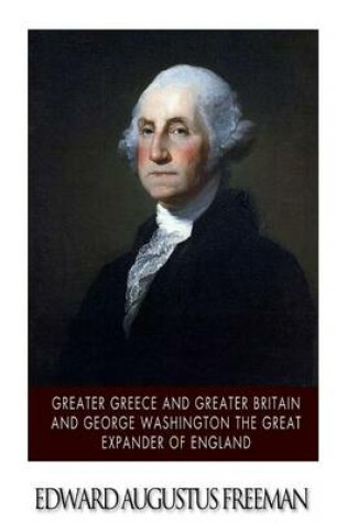 Cover of Greater Greece and Greater Britain and George Washington the Great Expander of England
