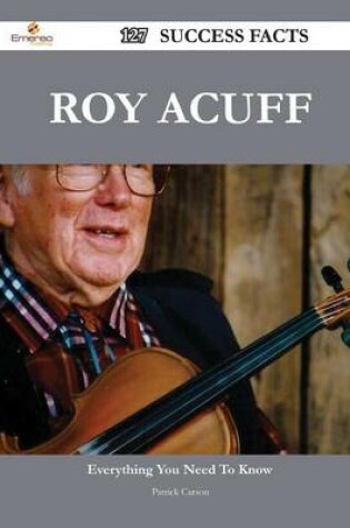 Cover of Roy Acuff 127 Success Facts - Everything You Need to Know about Roy Acuff