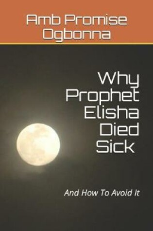 Cover of Why Prophet Elisha Died Sick and How To Avoid It