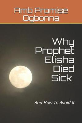 Book cover for Why Prophet Elisha Died Sick and How To Avoid It