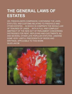 Book cover for The General Laws of Estates; Or, Freeholder's Companion Containing the Laws, Statutes, and Customs Relating to Freehold and Other Estates in Which Is Compriz'd the Whole Law of Tenures of Lands with a Full and Compleat Abstract of the New Act of Parliament Con