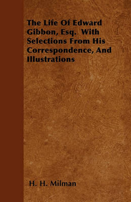 Book cover for The Life Of Edward Gibbon, Esq. With Selections From His Correspondence, And Illustrations