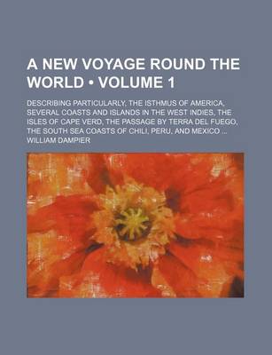 Book cover for A New Voyage Round the World (Volume 1); Describing Particularly, the Isthmus of America, Several Coasts and Islands in the West Indies, the Isles of Cape Verd, the Passage by Terra del Fuego, the South Sea Coasts of Chili, Peru, and Mexico