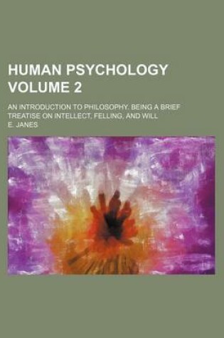 Cover of Human Psychology; An Introduction to Philosophy. Being a Brief Treatise on Intellect, Felling, and Will Volume 2