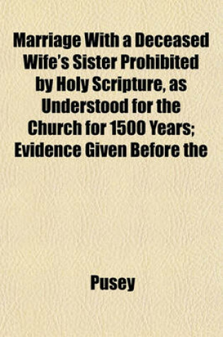 Cover of Marriage with a Deceased Wife's Sister Prohibited by Holy Scripture, as Understood for the Church for 1500 Years; Evidence Given Before the